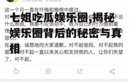 七姐吃瓜娱乐圈,揭秘娱乐圈背后的秘密与真相