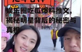 娱乐圈吃瓜爆料推文,揭秘明星背后的秘密与真相