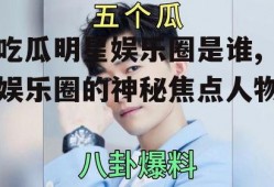 吃瓜明星娱乐圈是谁,娱乐圈的神秘焦点人物