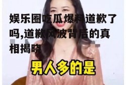 娱乐圈吃瓜爆料道歉了吗,道歉风波背后的真相揭晓