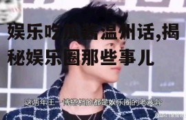 娱乐吃瓜酱温州话,揭秘娱乐圈那些事儿