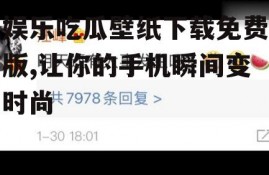 娱乐吃瓜壁纸下载免费版,让你的手机瞬间变时尚