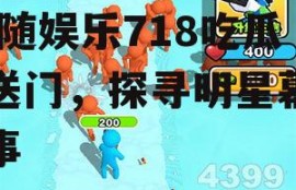 娱乐718吃瓜传送门,跟随娱乐718吃瓜传送门，探寻明星幕后故事