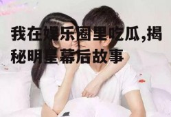 我在娱乐圈里吃瓜,揭秘明星幕后故事