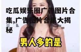 吃瓜娱乐圈广告图片合集,广告图片合集大揭秘