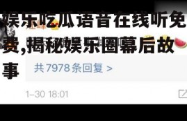 娱乐吃瓜语音在线听免费,揭秘娱乐圈幕后故事