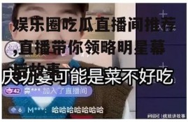 娱乐圈吃瓜直播间推荐,直播带你领略明星幕后故事