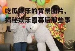 吃瓜娱乐的背景图片,揭秘娱乐圈幕后那些事儿