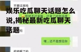 娱乐吃瓜聊天话题怎么说,揭秘最新吃瓜聊天话题