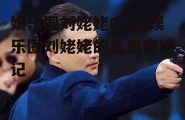 娱乐圈刘姥姥吃瓜,娱乐圈刘姥姥的瓜田奇遇记