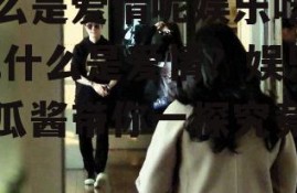 什么是爱情呢娱乐吃瓜酱,什么是爱情？娱乐吃瓜酱带你一探究竟