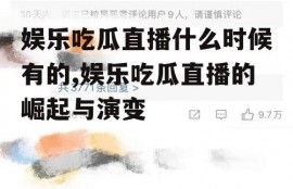 娱乐吃瓜直播什么时候有的,娱乐吃瓜直播的崛起与演变