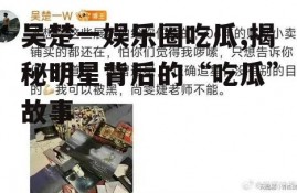 吴楚一娱乐圈吃瓜,揭秘明星背后的“吃瓜”故事