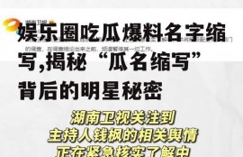 娱乐圈吃瓜爆料名字缩写,揭秘“瓜名缩写”背后的明星秘密