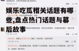 娱乐吃瓜相关话题有哪些,盘点热门话题与幕后故事