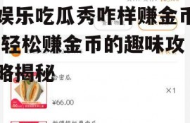 娱乐吃瓜秀咋样赚金币,轻松赚金币的趣味攻略揭秘