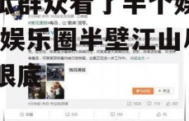 吃瓜群众看了半个娱乐圈,娱乐圈半壁江山尽收眼底