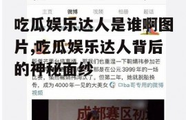 吃瓜娱乐达人是谁啊图片,吃瓜娱乐达人背后的神秘面纱