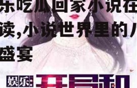 娱乐吃瓜回家小说在线阅读,小说世界里的八卦盛宴