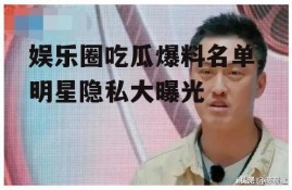 娱乐圈吃瓜爆料名单,明星隐私大曝光