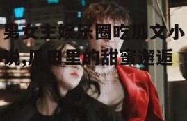 男女主娱乐圈吃瓜文小说,瓜田里的甜蜜邂逅