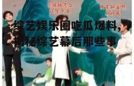 综艺娱乐圈吃瓜爆料,揭秘综艺幕后那些事