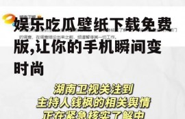 娱乐吃瓜壁纸下载免费版,让你的手机瞬间变时尚