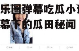 娱乐圈弹幕吃瓜小说,弹幕下的瓜田秘闻