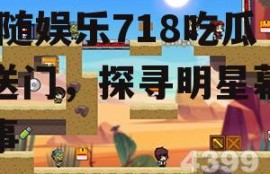 娱乐718吃瓜传送门,跟随娱乐718吃瓜传送门，探寻明星幕后故事