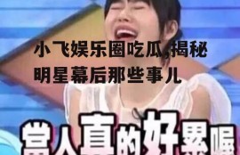 小飞娱乐圈吃瓜,揭秘明星幕后那些事儿