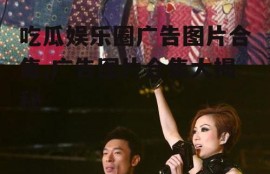 吃瓜娱乐圈广告图片合集,广告图片合集大揭秘