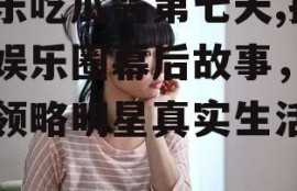 娱乐吃瓜酱第七天,揭秘娱乐圈幕后故事，带你领略明星真实生活