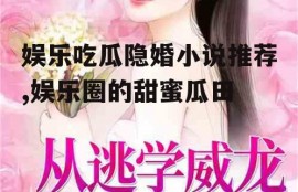 娱乐吃瓜隐婚小说推荐,娱乐圈的甜蜜瓜田