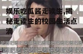 娱乐吃瓜酱走读生,揭秘走读生的校园生活点滴