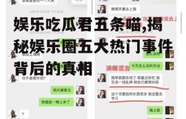 娱乐吃瓜君五条喵,揭秘娱乐圈五大热门事件背后的真相