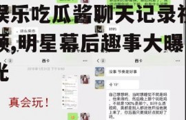 娱乐吃瓜酱聊天记录视频,明星幕后趣事大曝光