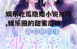 娱乐吃瓜隐婚小说推荐,娱乐圈的甜蜜瓜田