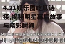 4.21娱乐圈吃瓜链接,揭秘明星幕后故事与精彩瞬间