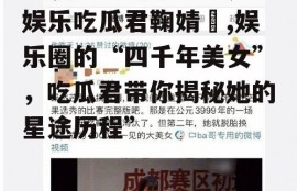 娱乐吃瓜君鞠婧祎,娱乐圈的“四千年美女”，吃瓜君带你揭秘她的星途历程”