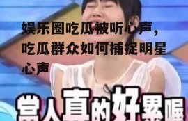 娱乐圈吃瓜被听心声,吃瓜群众如何捕捉明星心声