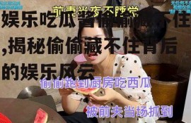 娱乐吃瓜酱偷偷藏不住,揭秘偷偷藏不住背后的娱乐风云