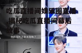 吃瓜直播间娱乐圈直播,揭秘吃瓜直播间幕后故事