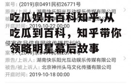 吃瓜娱乐百科知乎,从吃瓜到百科，知乎带你领略明星幕后故事