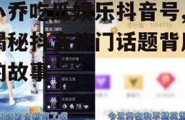 小乔吃瓜娱乐抖音号,揭秘抖音热门话题背后的故事