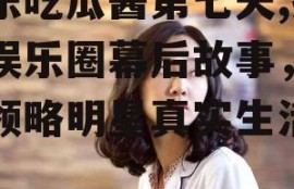 娱乐吃瓜酱第七天,揭秘娱乐圈幕后故事，带你领略明星真实生活