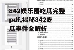 842娱乐圈吃瓜完整pdf,揭秘842吃瓜事件全解析