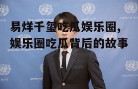 易烊千玺吃瓜娱乐圈,娱乐圈吃瓜背后的故事