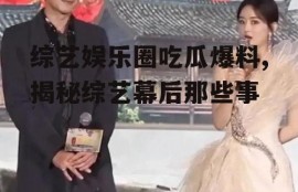 综艺娱乐圈吃瓜爆料,揭秘综艺幕后那些事