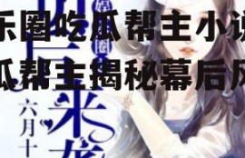 娱乐圈吃瓜帮主小说,吃瓜帮主揭秘幕后风云