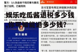 娱乐吃瓜酱退税多少钱,你可知能退多少钱？